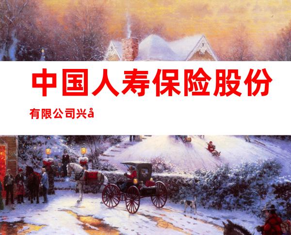 中国人寿保险股份有限公司兴安分公司